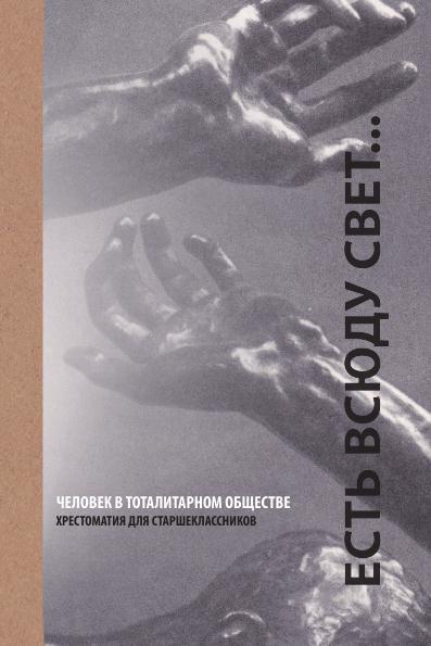 ЕСТЬ ВСЮДУ СВЕТ. Человек в тоталитарном обществе. Хрестоматия для старшеклассников