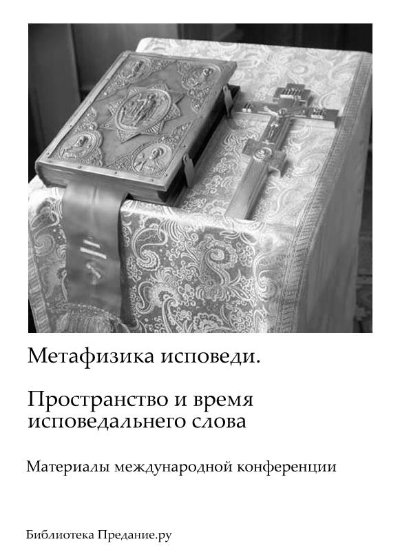 Метафизика исповеди. Пространство и время исповедального слова. Материалы международной конференции 